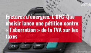 VIDÉO. Factures d’énergies : l’UFC-Que choisir lance une pétition contre la TVA