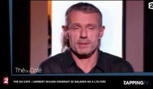 Thé ou Café : Lambert Wilson voudrait se balader nu à l'Elysée (vidéo)