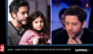 ONPC : Manu Payet se confie sur ses envies de paternité