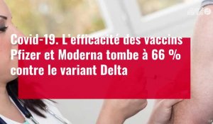 VIDÉO. Covid-19 : l’efficacité des vaccins Pfizer et Moderna tombe à 66 % contre le variant Delta