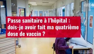 VIDÉO. Passe sanitaire à l’hôpital : dois-je avoir fait ma quatrième dose de vaccin ?