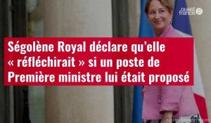 VIDÉO. Ségolène Royal déclare qu’elle « réfléchirait » si un poste de Première ministre lui était proposé