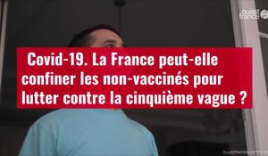 VIDÉO. ﻿Covid-19 : La France peut-elle confiner les non-vaccinés ?
