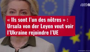 VIDÉO. « Ils sont l’un des nôtres » : Ursula von der Leyen veut voir l’Ukraine rejoindre l'UE