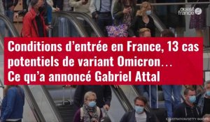 VIDÉO. Conditions d’entrée en France, 13 cas potentiels de variant Omicron… Ce qu’a annoncé Gabriel Attal