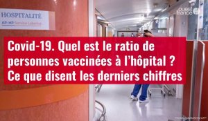 VIDÉO. Covid-19 : quel est le ratio de personnes vaccinées à l’hôpital ?
