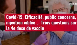 VIDÉO. Covid-19. Efficacité, public concerné, injection ciblée… Trois questions sur la 4e dose de vaccin