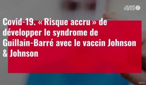 VIDÉO. Covid-19. « Risque accru » de développer le syndrome de Guillain-Barré avec le vaccin Johnson & Johnson