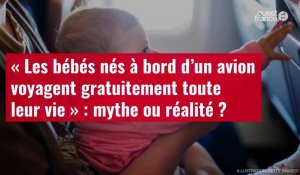 VIDÉO. « Les bébés nés à bord d’un avion voyagent gratuitement toute leur vie » : mythe ou réalité ?