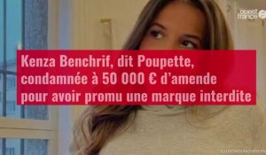 VIDÉO. Kenza Benchrif, dit Poupette, condamnée à 50 000 € d’amende pour avoir promu une marque inter