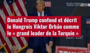 VIDÉO.Donald Trump confond et décrit le Hongrois Viktor Orbán comme le « grand leader de la Turquie 
