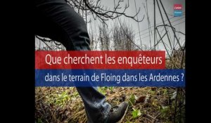 Que devraient fouiller les enquêteurs à Floing dans les Ardennes ? 