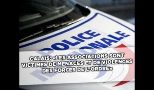 Calais: «Les associations sont victimes de menaces et de violences des forces de l'ordre»