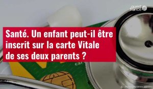 VIDÉO. Santé. Un enfant peut-il être inscrit sur la carte Vitale de ses deux parents ?