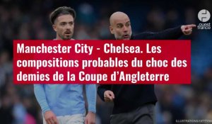 VIDÉO. Manchester City - Chelsea. Les compositions probables du choc des demies de la Coup