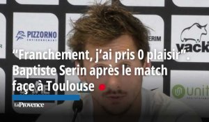 “Franchement, j’ai pris 0 plaisir”. Baptiste Serin après le match  façe à Toulouse