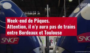 VIDÉO. Week-end de Pâques. Attention, il n’y aura pas de trains entre Bordeaux et Toulouse