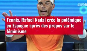 VIDÉO. Tennis. Rafael Nadal crée la polémique en Espagne après des propos sur le féminisme