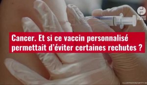 VIDÉO. Cancer. Et si ce vaccin personnalisé permettait d’éviter certaines rechutes ?