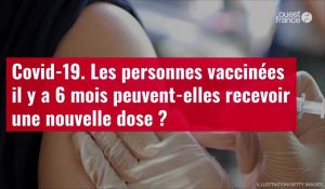VIDÉO. Covid-19 : les personnes vaccinées il y a 6 mois peuvent-elles recevoir une nouvelle dose ?