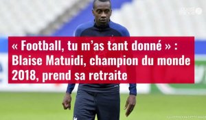 VIDÉO. « Football, tu m’as tant donné » : Blaise Matuidi, champion du monde 2018, prend sa
