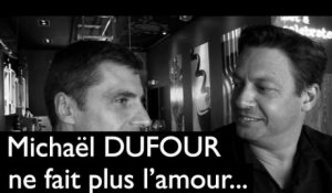 Michael Dufour ne fait plus l'amour...