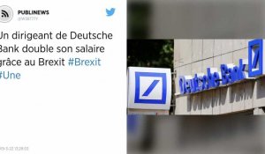 Un dirigeant de Deutsche Bank double son salaire grâce au Brexit
