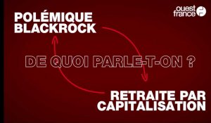 Polémique BlackRock, retraite par capitalisation : de quoi parle-t-on ?