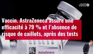 VIDÉO. AstraZeneca assure une efficacité à 79 % et l’absence de risque de caillots
