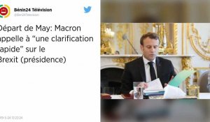 Après le départ de Theresa May, Macron appelle à une « clarification rapide » sur le Brexit