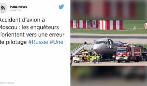 Accident d'avion à Moscou : les enquêteurs s'orientent vers une erreur de pilotage