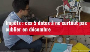 Impôts : ces 5 dates à ne surtout pas oublier en décembre