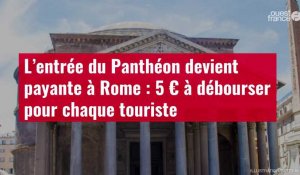 VIDÉO. L’entrée du Panthéon devient payante à Rome : 5 € à débourser pour chaque touriste