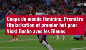 VIDÉO. Coupe du monde féminine. Première titularisation et premier but pour Vicki Becho 