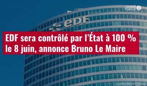 VIDÉO. EDF sera contrôlé par l’État à 100 % le 8 juin, annonce Bruno Le Maire