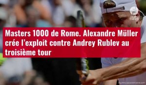 VIDÉO. Masters 1000 de Rome. Alexandre Müller crée l’exploit contre Andrey Rublev au trois
