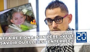 Affaire Fiona: Son père «veut savoir où elle est enterrée»