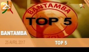 TOP 5 BANTAMBA DU 25 AVRIL 2017