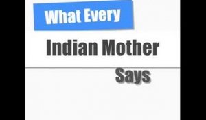 What Every Indian Mom Says!