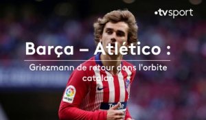 Barça - Atlético : Griezmann de retour dans l'orbite catalan