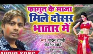 Fagun Ke Maza Mile Dosar Bhatar Me - Badal Bawali - Bhojpuri Hit Holi Songs 2019