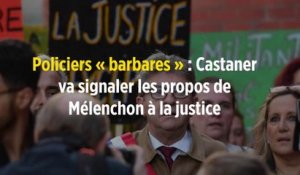 Policiers « barbares » : Castaner va signaler les propos de Mélenchon à la justice