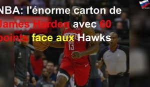 NBA: l&#39;énorme carton de James Harden avec 60 points face aux Hawks