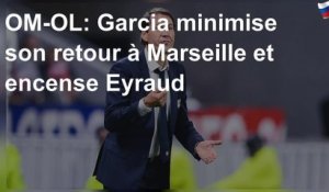 OM-OL: Garcia minimise son retour à Marseille et encense Eyraud