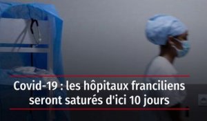 Covid-19 : les hôpitaux franciliens seront saturés d'ici 10 jours