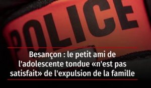 Besançon : le petit ami de l'adolescente tondue « n'est pas satisfait » de l'expulsion de la famille