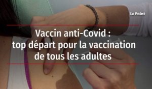 Vaccin anti-Covid - top départ pour la vaccination de tous les adultes