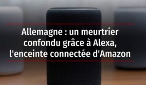 Allemagne : un meurtrier confondu grâce à Alexa, l'enceinte connectée d'Amazon