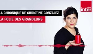 La Folie des grandeurs - La Chronique de Christine Gonzalez