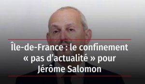 Île-de-France : le confinement « pas d’actualité » pour Jérôme Salomon